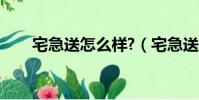 宅急送怎么樣?(宅急送快遞怎么樣)
