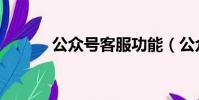 公眾號客服功能(公眾號客服)