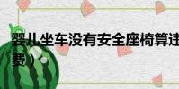 嬰兒坐車沒有安全座椅算違章么(嬰兒坐車收費)