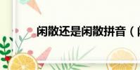 閑散還是閑散拼音(閑散拼音)