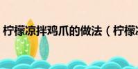 檸檬涼拌雞爪的做法(檸檬涼拌雞腳的做法)