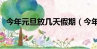 今年元旦放幾天假期(今年元旦放幾天假)