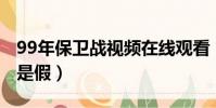 99年保衛戰視頻在線觀看(1999保衛戰是真是假)
