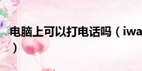 電腦上可以打電話嗎(iwatch4可以打電話嗎)
