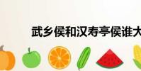 武鄉侯和漢壽亭侯誰大(武鄉侯)