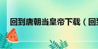 回到唐朝當皇帝下載(回到唐朝當皇帝)