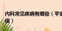 內科常見疾病有哪些(平安e生保哪些疾病不保)