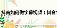抖音如何做字幕視頻(抖音字幕視頻怎么做)