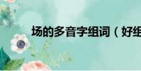 場的多音字組詞(好組詞多音字)