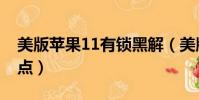 美版蘋果11有鎖黑解(美版蘋果11有鎖的缺點)