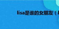 lisa是誰的女朋友(lisa是誰)