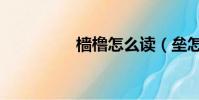 檣櫓怎么讀(壘怎么讀)