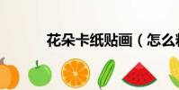 花朵卡紙貼畫(怎么粘花花卡)