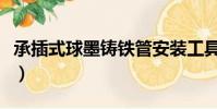 承插式球墨鑄鐵管安裝工具(鑄鐵管安裝工具)