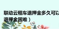聯動云租車退押金多久可以到賬(聯動云租車退押金困難)