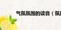 氣氛氛圍的讀音(氛圍的讀音)