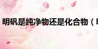 明礬是純凈物還是化合物(明礬是純凈物嗎)