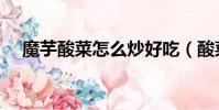 魔芋酸菜怎么炒好吃(酸菜怎么炒好吃)