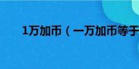 1萬加幣(一萬加幣等于多少人民幣)