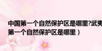中國第一個自然保護區是哪里?武夷山鼎湖山長白山(中國第一個自然保護區是哪里)
