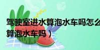 駕駛室進水算泡水車嗎怎么處理(駕駛室進水算泡水車嗎)