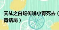 天乩之白蛇傳說小青死去(天乩之白蛇傳說小青結局)