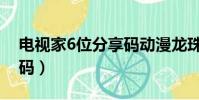 電視家6位分享碼動漫龍珠(電視家6位分享碼)
