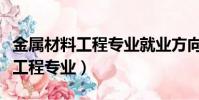 金屬材料工程專業就業方向及前景(金屬材料工程專業)