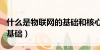 什么是物聯網的基礎和核心(什么是物聯網的基礎)