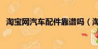 淘寶網汽車配件靠譜嗎(淘寶網汽車配件)