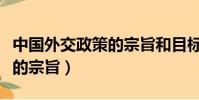 中國外交政策的宗旨和目標是(中國外交政策的宗旨)