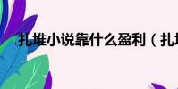 扎堆小說靠什么盈利(扎堆小說抽手機)