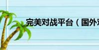 完美對戰平臺(國外對戰平臺)
