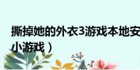 撕掉她的外衣3游戲本地安裝(撕掉她的外衣小游戲)