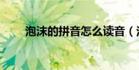 泡沫的拼音怎么讀音(泡沫的拼音)