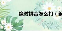 絕對拼音怎么打(絕對拼音)