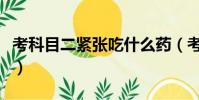 考科目二緊張吃什么藥(考駕照緊張吃什么藥)