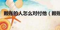 賴賬的人怎么對付他(賴賬的人怎么對付)