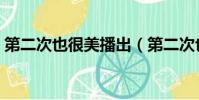 第二次也很美播出(第二次也很美播出時間)