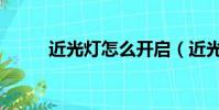近光燈怎么開啟(近光燈怎么開)