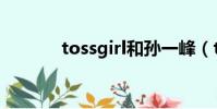 tossgirl和孫一峰(tossgirl)