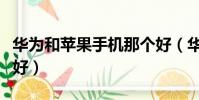 華為和蘋果手機那個好(華為和蘋果手機哪個好)