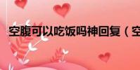 空腹可以吃飯嗎神回復(空腹可以吃飯嗎)