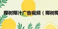 椰樹椰汁廣告視頻(椰樹椰汁是純椰汁嗎)