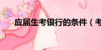 應屆生考銀行的條件(考銀行的條件)
