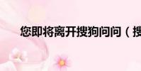 您即將離開搜狗問問(搜狗問問提問)