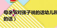 母親節對孩子說的話幼兒園(母親節對孩子說的話)