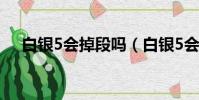 白銀5會掉段嗎(白銀5會掉到青銅1嗎)