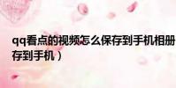 qq看點的視頻怎么保存到手機相冊(qq看點的視頻怎么保存到手機)