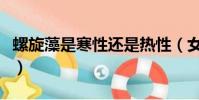 螺旋藻是寒性還是熱性(女人吃螺旋藻的好處)